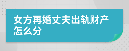 女方再婚丈夫出軌財(cái)產(chǎn)怎么分