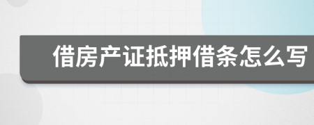 借房產(chǎn)證抵押借條怎么寫