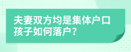 夫妻雙方均是集體戶口孩子如何落戶？