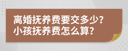 離婚撫養(yǎng)費(fèi)要交多少？小孩撫養(yǎng)費(fèi)怎么算？