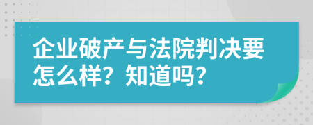 企業(yè)破產(chǎn)與法院判決要怎么樣？知道嗎？