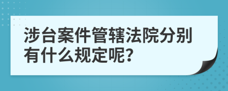 涉臺(tái)案件管轄法院分別有什么規(guī)定呢？