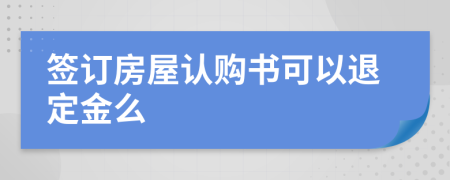 簽訂房屋認(rèn)購(gòu)書(shū)可以退定金么