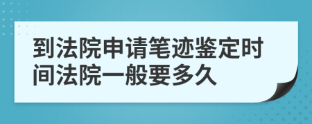 到法院申請筆跡鑒定時間法院一般要多久