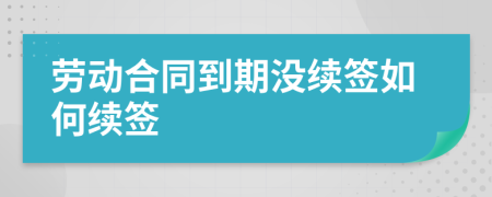 勞動合同到期沒續(xù)簽如何續(xù)簽