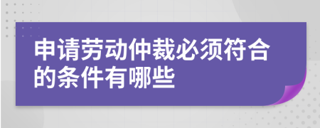 申請勞動仲裁必須符合的條件有哪些