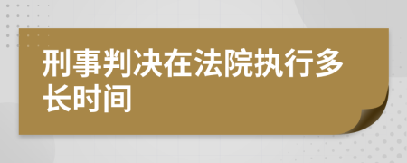 刑事判決在法院執(zhí)行多長時間