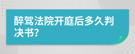 醉駕法院開庭后多久判決書?