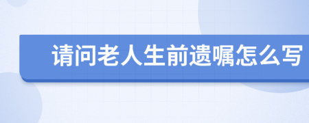 請問老人生前遺囑怎么寫