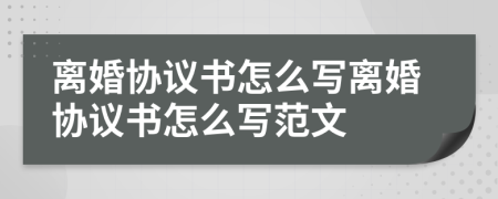 離婚協(xié)議書怎么寫離婚協(xié)議書怎么寫范文
