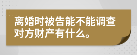 離婚時被告能不能調查對方財產有什么。