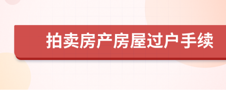 拍賣房產(chǎn)房屋過戶手續(xù)