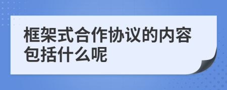 框架式合作協(xié)議的內(nèi)容包括什么呢