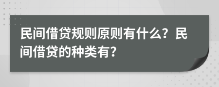 民間借貸規(guī)則原則有什么？民間借貸的種類有？