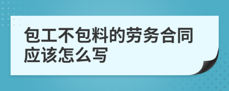 包工不包料的勞務(wù)合同應(yīng)該怎么寫