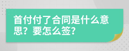 首付付了合同是什么意思？要怎么签？