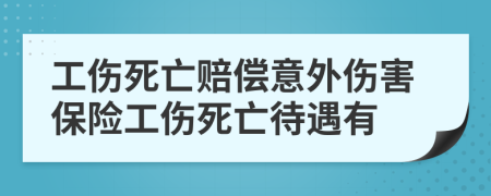 工傷死亡賠償意外傷害保險(xiǎn)工傷死亡待遇有