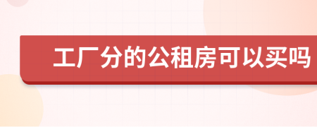 工廠分的公租房可以買嗎