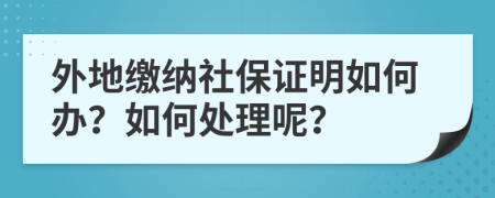 外地繳納社保證明如何辦？如何處理呢？