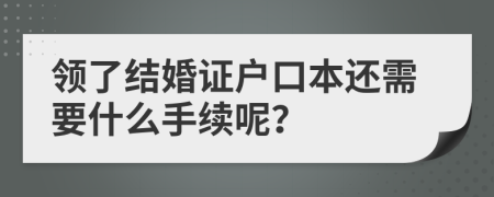 領(lǐng)了結(jié)婚證戶口本還需要什么手續(xù)呢？