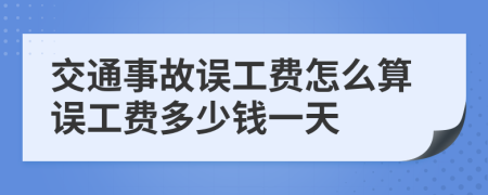 交通事故誤工費(fèi)怎么算誤工費(fèi)多少錢一天