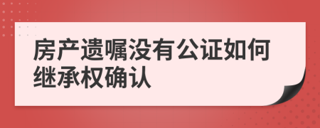 房產(chǎn)遺囑沒有公證如何繼承權(quán)確認(rèn)