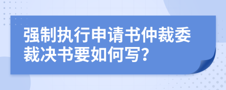 強(qiáng)制執(zhí)行申請(qǐng)書(shū)仲裁委裁決書(shū)要如何寫(xiě)？