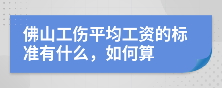 佛山工傷平均工資的標準有什么，如何算