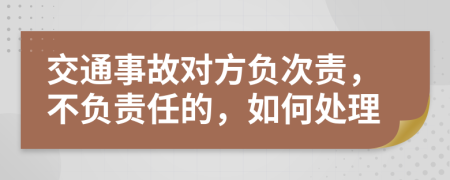 交通事故對(duì)方負(fù)次責(zé)，不負(fù)責(zé)任的，如何處理