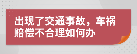 出現(xiàn)了交通事故，車禍賠償不合理如何辦