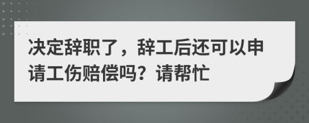 決定辭職了，辭工后還可以申請(qǐng)工傷賠償嗎？請(qǐng)幫忙