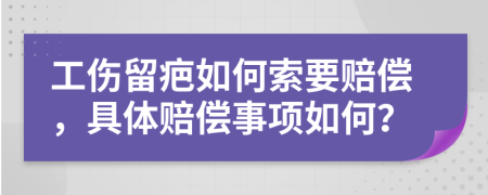 工傷留疤如何索要賠償，具體賠償事項(xiàng)如何？