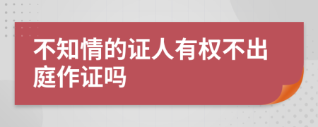 不知情的證人有權(quán)不出庭作證嗎