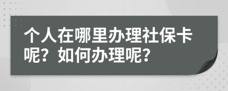 個(gè)人在哪里辦理社?？?？如何辦理呢？