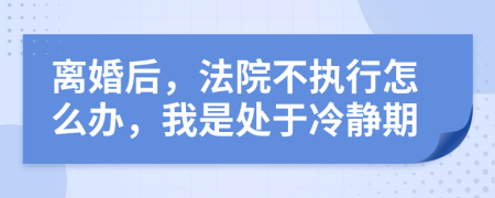離婚后，法院不執(zhí)行怎么辦，我是處于冷靜期