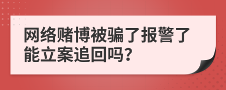 網(wǎng)絡(luò)賭博被騙了報(bào)警了能立案追回嗎？