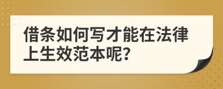 借條如何寫(xiě)才能在法律上生效范本呢？