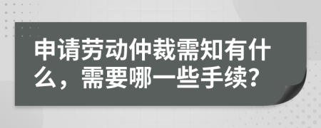 申請勞動仲裁需知有什么，需要哪一些手續(xù)？
