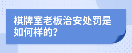 棋牌室老板治安處罰是如何樣的？