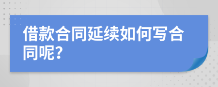 借款合同延續(xù)如何寫合同呢？