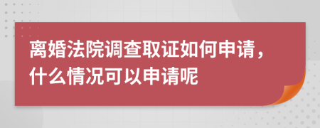 離婚法院調(diào)查取證如何申請，什么情況可以申請呢