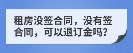 租房沒簽合同，沒有簽合同，可以退訂金嗎？