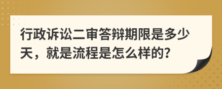 行政訴訟二審答辯期限是多少天，就是流程是怎么樣的？