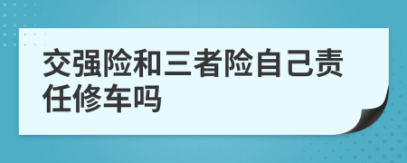 交強(qiáng)險和三者險自己責(zé)任修車嗎