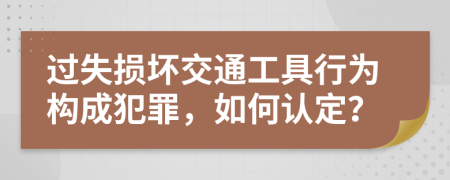 過(guò)失損壞交通工具行為構(gòu)成犯罪，如何認(rèn)定？