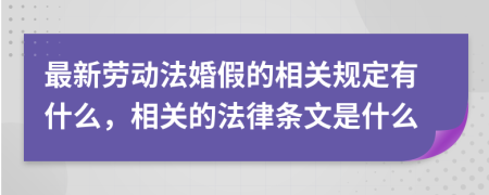最新勞動法婚假的相關(guān)規(guī)定有什么，相關(guān)的法律條文是什么