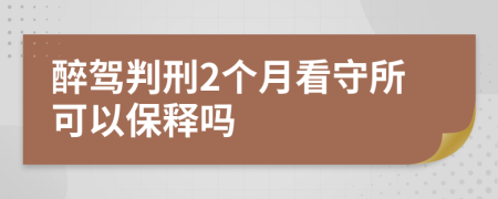 醉駕判刑2個(gè)月看守所可以保釋嗎
