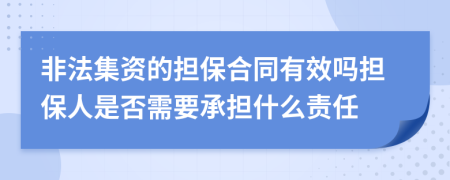 非法集資的擔(dān)保合同有效嗎擔(dān)保人是否需要承擔(dān)什么責(zé)任