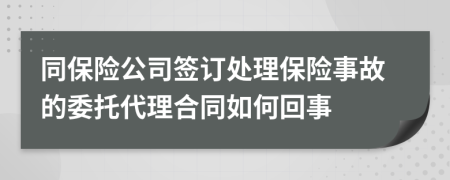 同保險(xiǎn)公司簽訂處理保險(xiǎn)事故的委托代理合同如何回事