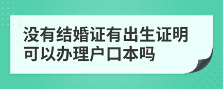 沒有結(jié)婚證有出生證明可以辦理戶口本嗎